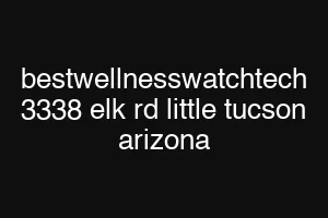 bestwellnesswatchtech 3338 elk rd little tucson arizona