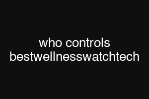 who controls bestwellnesswatchtech