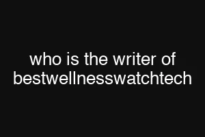 who is the writer of bestwellnesswatchtech